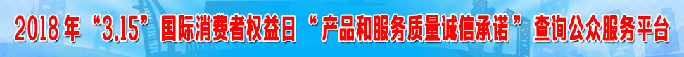 2018年315國際消費者權益日產(chǎn)品和服務質量誠信承諾查詢公眾服務平臺