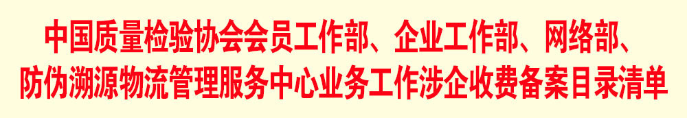 中國(guó)質(zhì)量檢驗(yàn)協(xié)會(huì)會(huì)員工作部、企業(yè)工作部、網(wǎng)絡(luò)部、防偽溯源物流管理服務(wù)中心業(yè)務(wù)工作涉企收費(fèi)備案目錄清單